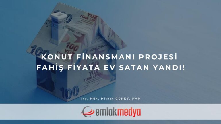 Konut Finansmanı Projesi Fahiş Fiyata Ev satan yandı!