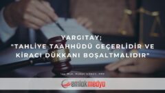 Yargıtay; “Tahliye Taahhüdü geçerlidir ve Kiracı dükkanı boşaltmalıdır.”